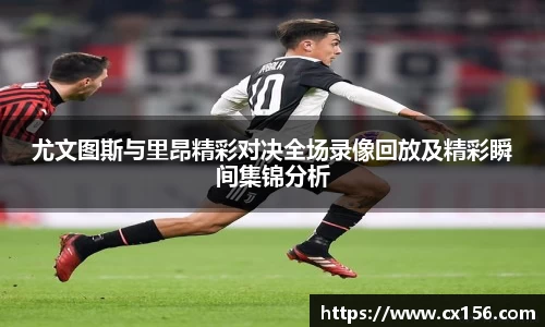 尤文图斯与里昂精彩对决全场录像回放及精彩瞬间集锦分析